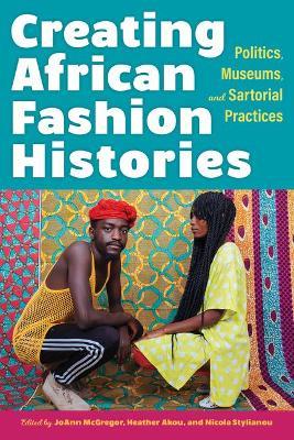 Creating African Fashion Histories: Politics, Museums, and Sartorial Practices - cover