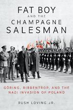 Fat Boy and the Champagne Salesman: Goering, Ribbentrop, and the Nazi Invasion of Poland