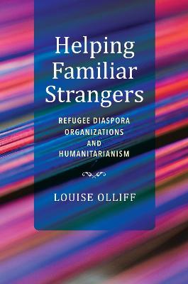 Helping Familiar Strangers: Refugee Diaspora Organizations and Humanitarianism - Louise Olliff - cover