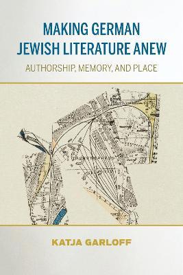 Making German Jewish Literature Anew: Authorship, Memory, and Place - Katja Garloff - cover