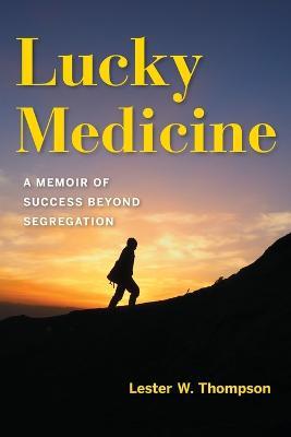 Lucky Medicine: A Memoir of Success beyond Segregation - Lester W. Thompson - cover