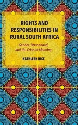 Rights and Responsibilities in Rural South Africa: Gender, Personhood, and the Crisis of Meaning - Kathleen Rice - cover