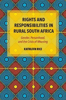 Rights and Responsibilities in Rural South Africa: Gender, Personhood, and the Crisis of Meaning - Kathleen Rice - cover