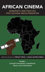 African Cinema: Manifesto and Practice for Cultural Decolonization: Volume 1: Colonial Antecedents, Constituents, Theory, and Articulations