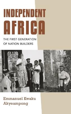 Independent Africa: The First Generation of Nation Builders - Emmanuel Kwaku Akyeampong - cover