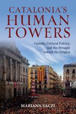 Catalonia's Human Towers: Castells, Cultural Politics, and the Struggle toward the Heights