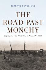 The Road Past Monchy – Fighting the First World War at Arras, 1914–1918