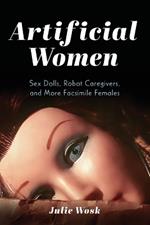 Artificial Women: Sex Dolls, Robot Caregivers, and More Facsimile Females