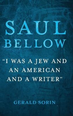 Saul Bellow: "I Was a Jew and an American and a Writer" - Gerald Sorin - cover