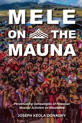 Mele on the Mauna: Perpetuating Genealogies of Hawaiian Musical Activism on Maunakea - Joseph Keola Donaghy - cover