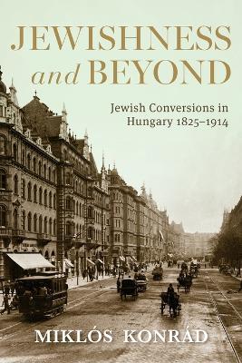 Jewishness and Beyond: Jewish Conversions in Hungary 1825–1914 - Miklós Konrád - cover