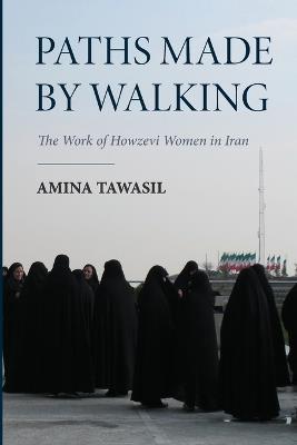 Paths Made by Walking: The Work of Howzevi Women in Iran - Amina Tawasil - cover