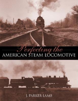 Perfecting the American Steam Locomotive - J. Parker Lamb - cover
