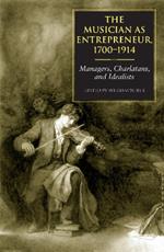 The Musician as Entrepreneur, 1700-1914: Managers, Charlatans, and Idealists