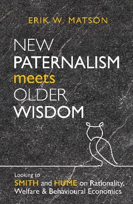 New Paternalism Meets Older Wisdom: Looking to Smith and Hume on Rationality, Welfare and Behavioural Economics - Erik W. Matson - cover