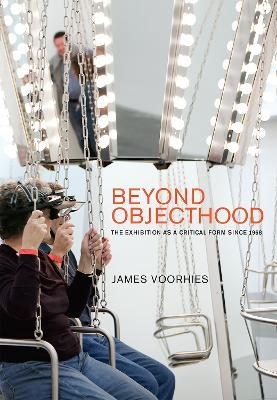 Beyond Objecthood: The Exhibition as a Critical Form since 1968 - James Voorhies - cover