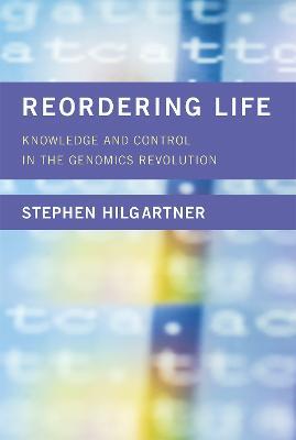 Reordering Life: Knowledge and Control in the Genomics Revolution - Stephen Hilgartner - cover