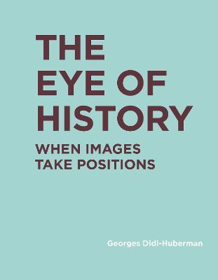 The Eye of History: When Images Take Positions - Georges Didi-Huberman - cover