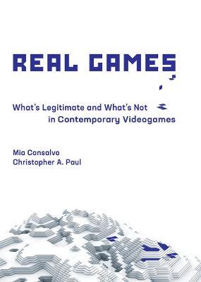 Real Games: What's Legitimate and What's Not in Contemporary Videogames - Mia Consalvo,Christopher A. Paul - cover