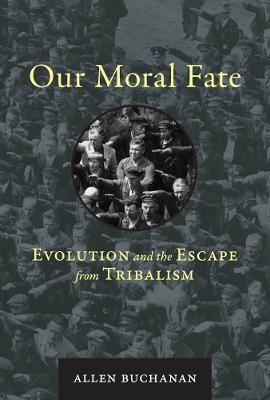 Our Moral Fate: Evolution and the Escape from Tribalism - Allen Buchanan - cover