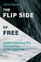 The Flip Side of Free: Understanding the Economics of the Internet - Michael Kende - cover