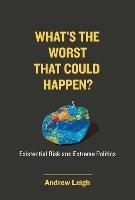 What's the Worst That Could Happen?: Existential Risk and Extreme Politics - Andrew Leigh - cover