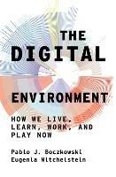 The Digital Environment: How We Live, Learn, Work, Play and Socialize Now - Pablo J. Boczkowski,Eugenia Mitchelstein - cover