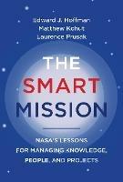 The Smart Mission: NASA's Lessons for Managing Knowledge, People, and Projects - Edward J. Hoffman,Matthew Kohut - cover