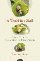 A World in a Shell: Snail Stories for a Time of Extinctions - Thom Van Dooren - cover