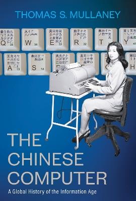 The Chinese Computer: A Global History of the Information Age - Thomas S. Mullaney - cover