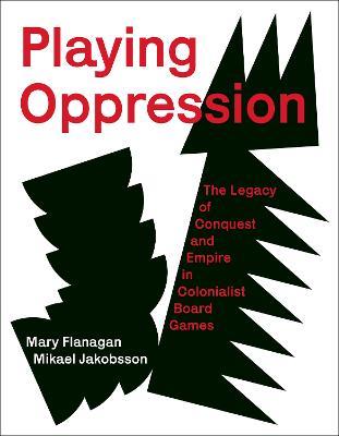 Playing Oppression: The Legacy of Conquest and Empire in Colonialist Board Games - Mary Flanagan,Mikael Jakobsson - cover