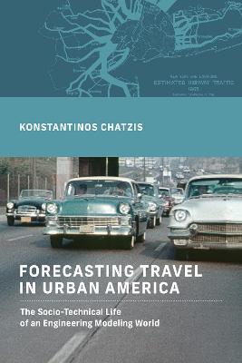 Forecasting Travel in Urban America: The Socio-Technical Life of an Engineering Modeling World - Konstantinos Chatzis - cover