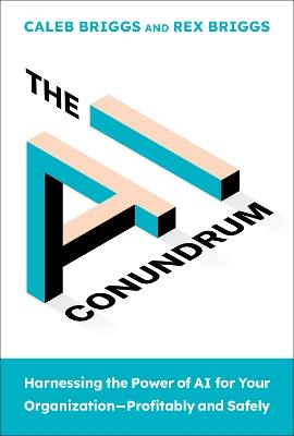 The AI Conundrum: Harnessing the Power of AI for Your Organization--Profitably and Safely - Caleb Briggs,Rex Briggs - cover