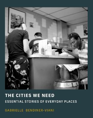 The Cities We Need: Essential Stories of Everyday Places - Gabrielle Bendiner-Viani - cover