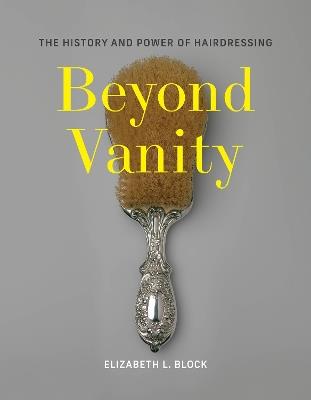 Beyond Vanity: The History and Power of Hairdressing - Elizabeth L. Block - cover