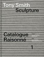 Tony Smith Catalogue Raisonné: Volume 1: Sculpture