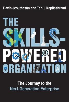 The Skills-Powered Organization: The Journey to the Next-Generation Enterprise - Ravin Jesuthasan,Tanuj Kapilashrami - cover