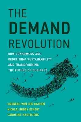 The Demand Revolution: How Consumers Are Redefining Sustainability and Transforming the Future of Business - Andreas von der Gathen,Nicolai Broby Eckert - cover