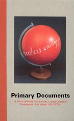 Primary Documents: A Sourcebook for Eastern and Central European Art since the 1950s