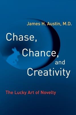 Chase, Chance, and Creativity: The Lucky Art of Novelty - James H. Austin - cover