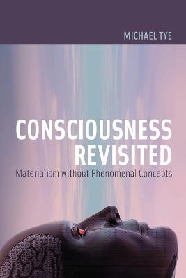 Consciousness Revisited: Materialism without Phenomenal Concepts - Michael Tye - cover