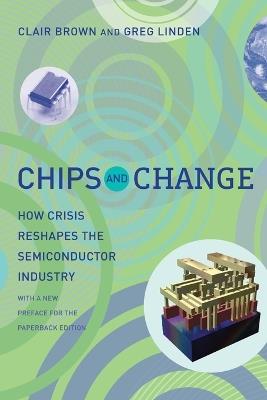 Chips and Change: How Crisis Reshapes the Semiconductor Industry - Clair Brown,Greg Linden - cover