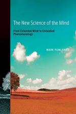 The New Science of the Mind: From Extended Mind to Embodied Phenomenology