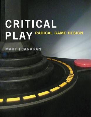 Critical Play: Radical Game Design - Mary Flanagan - cover