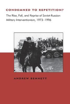 Condemned to Repetition?: The Rise, Fall, and Reprise of Soviet-Russian Military Interventionism, 1973-1996 - Andrew Bennett - cover