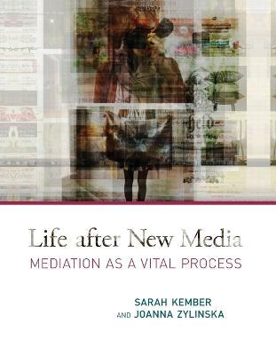 Life after New Media: Mediation as a Vital Process - Sarah Kember,Joanna Zylinska - cover