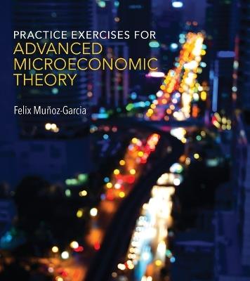 Practice Exercises for Advanced Microeconomic Theory - Felix Munoz-Garcia - cover