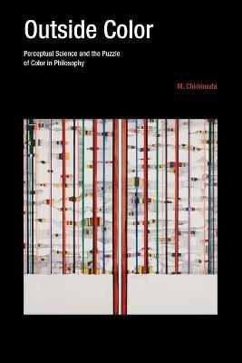 Outside Color: Perceptual Science and the Puzzle of Color in Philosophy - M. Chirimuuta - cover