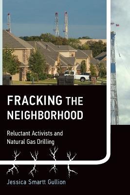Fracking the Neighborhood: Reluctant Activists and Natural Gas Drilling - Jessica Smartt Gullion - cover