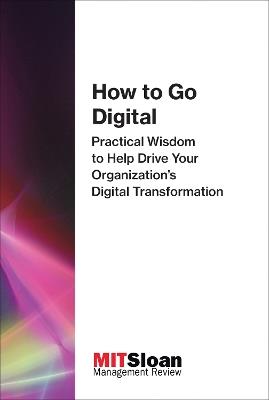 How to Go Digital: Practical Wisdom to Help Drive Your Organization's Digital Transformation - MIT Sloan Management Review - cover